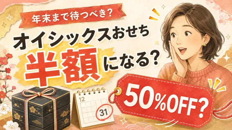 【2027年】Oisixおせちは半額になる？過去の半額販売実績から「待つべきか」を検証 
