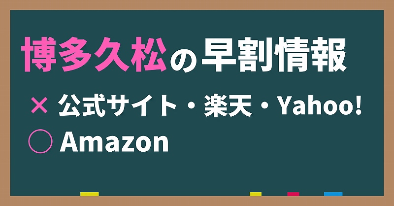 博多久松の早割は公式サイト、楽天、Yahoo!では実施されない。ただし、Amazonだけは実施される。